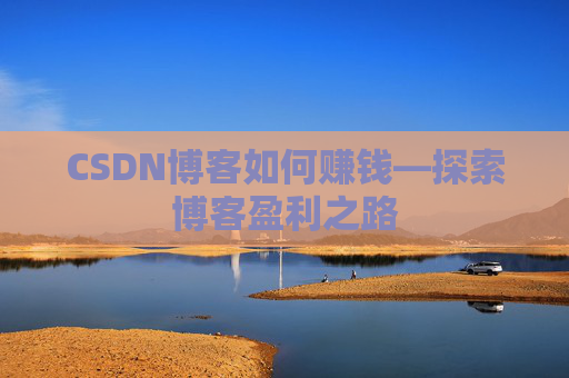 CSDN博客如何赚钱—探索博客盈利之路